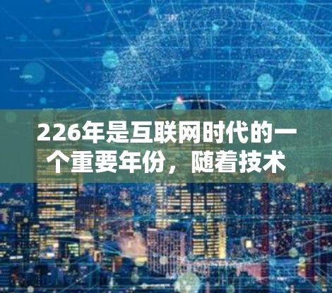 226年是互联网时代的一个重要年份，随着技术的不断进步，高速VPN服务也在不断发展和完善。以下是关于226年高速VPN服务的评测和推荐