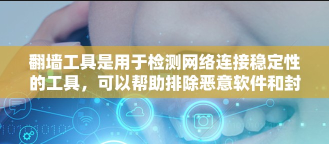 翻墙工具是用于检测网络连接稳定性的工具，可以帮助排除恶意软件和封禁。以下是一个详细的步骤指南，帮助您使用翻墙工具进行稳定连接检测