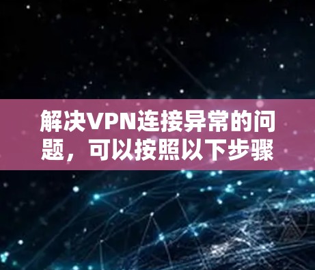 解决VPN连接异常的问题，可以按照以下步骤进行
