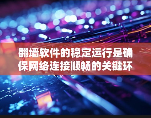 翻墙软件的稳定运行是确保网络连接顺畅的关键环节。以下是一些步骤，帮助您系统地设置翻墙软件以提高其稳定性和性能