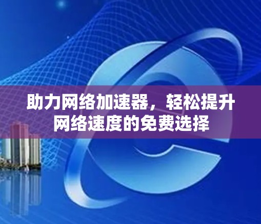 助力网络加速器，轻松提升网络速度的免费选择