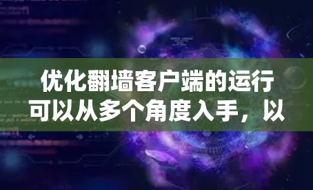优化翻墙客户端的运行可以从多个角度入手，以下是系统性且具体的优化步骤