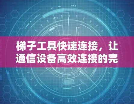 梯子工具快速连接，让通信设备高效连接的完美方案