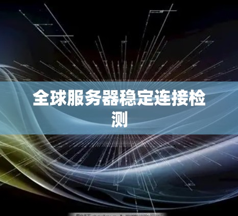 全球服务器稳定连接检测 全球服务器稳定连接检测