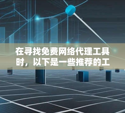 在寻找免费网络代理工具时，以下是一些推荐的工具及其特点，帮助您根据需求选择合适的解决方案