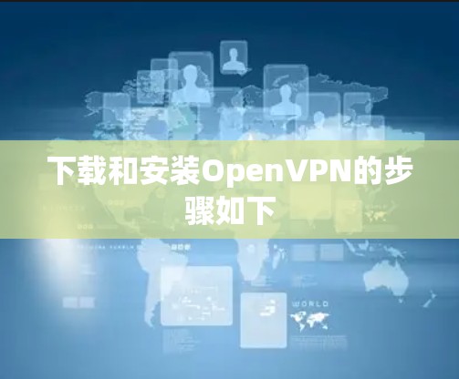 下载和安装OpenVPN的步骤如下