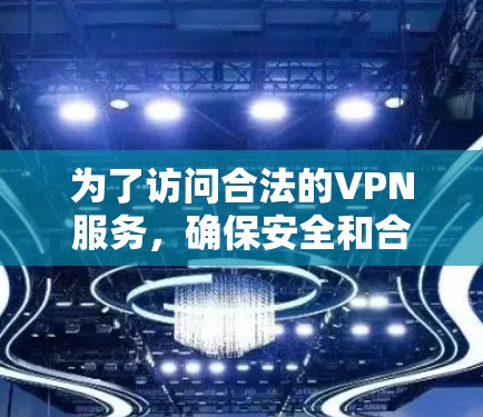 为了访问合法的VPN服务，确保安全和合法使用，以下是一些步骤和建议