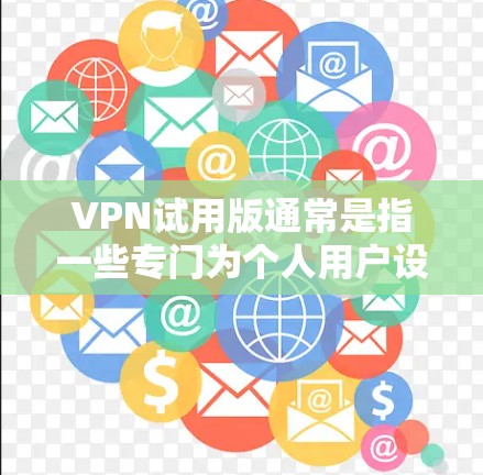 VPN试用版通常是指一些专门为个人用户设计的VPN软件，这些软件通常提供免费的网络资源、教程和工具，用户可以通过这些免费的资源来学习如何使用VPN服务。以下是几种常见的VPN试用版软件及其官网