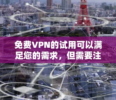 免费VPN的试用可以满足您的需求，但需要注意以下几点