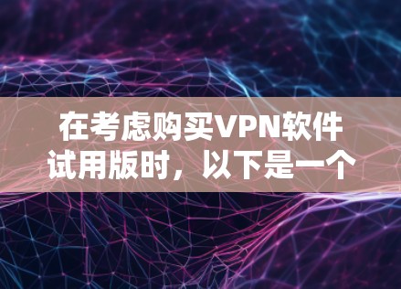 在考虑购买VPN软件试用版时，以下是一个有条理的总结和建议