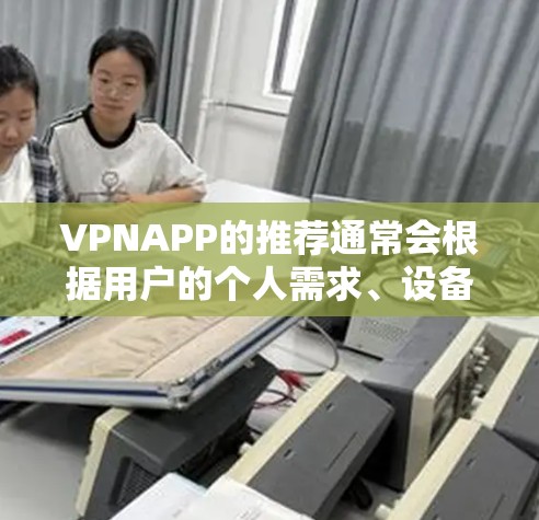 VPNAPP的推荐通常会根据用户的个人需求、设备类型和使用习惯来选择。以下是一个通用的VPNAPP推荐渠道列表，涵盖主要的VPN软件和推荐网站