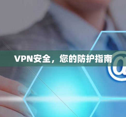 VPN安全，您的防护指南