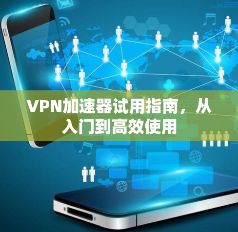VPN加速器试用指南,从入门到高效使用 VPN加速器试用指南,从入门到高效使用
