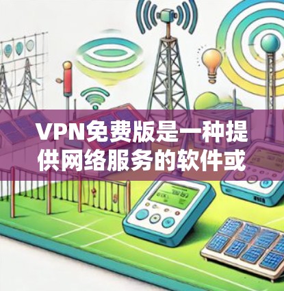 VPN免费版是一种提供网络服务的软件或服务，旨在让用户能够访问网络资源、浏览网页、下载文件等。以下是关于VPN免费版的基本信息和使用方法，以及一些安全注意事项