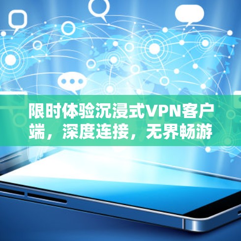 限时体验沉浸式VPN客户端，深度连接，无界畅游