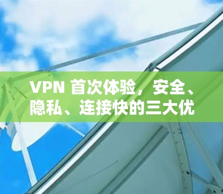 VPN 首次体验，安全、隐私、连接快的三大优势
