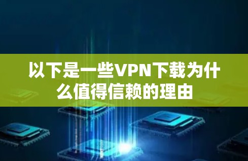 以下是一些VPN下载为什么值得信赖的理由
