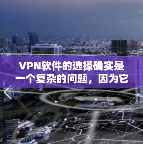 VPN软件的选择确实是一个复杂的问题，因为它涉及多个因素，包括安全性、实用性、兼容性和稳定性等。以下是一些综合考虑因素的分析框架，帮助你更好地评估VPN软件是否值得信赖