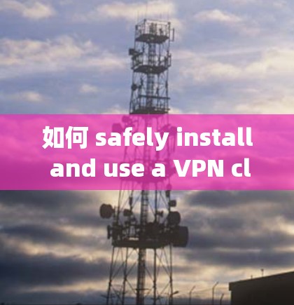 如何 safely install and use a VPN client