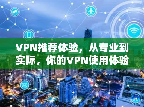 VPN推荐体验，从专业到实际，你的VPN使用体验