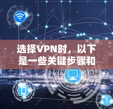 选择VPN时，以下是一些关键步骤和考虑因素