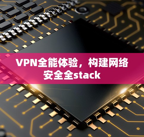VPN全能体验，构建网络安全全stack