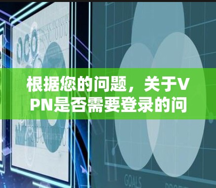 根据您的问题，关于VPN是否需要登录的问题，以下是逐步的解释和答案