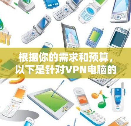 根据你的需求和预算，以下是针对VPN电脑的选择建议