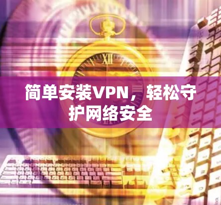 简单安装VPN，轻松守护网络安全