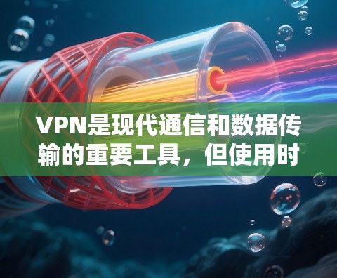 VPN是现代通信和数据传输的重要工具，但使用时需要谨慎，确保安全和隐私。以下是使用VPN时的建议
