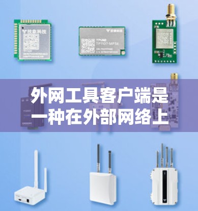 外网工具客户端是一种在外部网络上运行工具的用户界面，提供了一种方便的用户操作方式。以下是该客户端的详细摘要