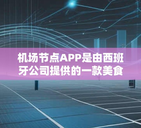 <strong>机场节点</strong>APP是由西班牙公司提供的一款美食推荐和搜索应用，特别针对西班牙人使用。以下是详细的下载步骤