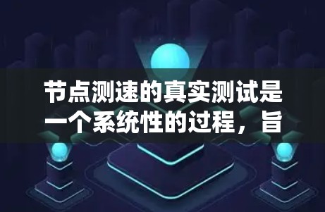 节点测速的真实测试是一个系统性的过程，旨在评估网络或数据库的响应速度。以下是一个清晰的步骤指南，帮助你系统地进行节点测速测试