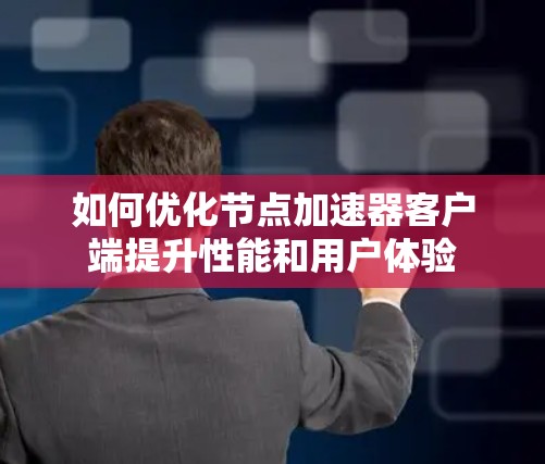 如何优化节点加速器客户端提升性能和用户体验