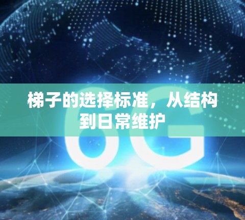 梯子的选择标准，从结构到日常维护