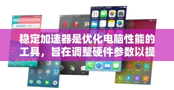 稳定加速器是优化电脑性能的工具，旨在调整硬件参数以提高稳定性和流畅度。以下是使用稳定加速器的步骤