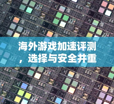 海外游戏加速评测，选择与安全并重的解决方案