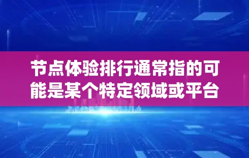 节点体验排行通常指的可能是某个特定领域或平台中的节点（如 Node.js、Node.js API 等）的排名，具体取决于以下因素