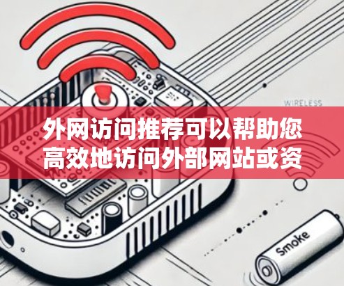 外网访问推荐可以帮助您高效地访问外部网站或资源。以下是一些推荐的工具，根据不同的需求和场景进行分类