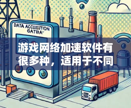 游戏网络加速软件有很多种，适用于不同类型的设备和游戏。以下是一些常见的游戏网络加速软件及其特点