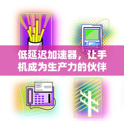 低延迟加速器，让手机成为生产力的伙伴