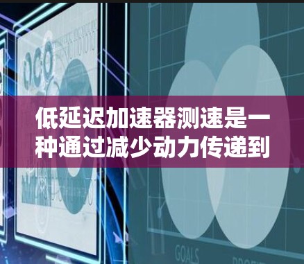 低延迟加速器测速是一种通过减少动力传递到 wheels 的延迟来提高车辆行驶速度的技术。以下是对该技术的详细分析和解释