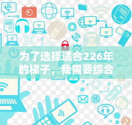 为了选择适合226年的梯子，我需要综合考虑以下几个方面