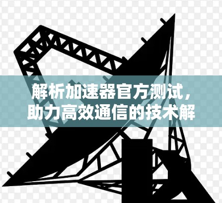 解析加速器官方测试，助力高效通信的技术解决方案