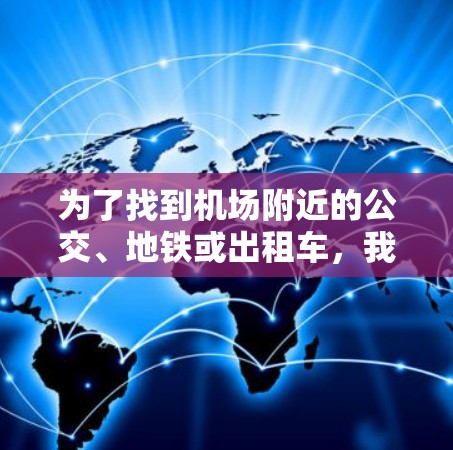 为了找到机场附近的公交、地铁或出租车,我需要选择一个合适的机场工具。以下是我的综合考虑和选择 为了找到机场附近的公交、地铁或出租车,我需要选择一个合适的机场工具。以下是我的综合考虑和选择
