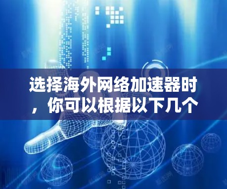 选择海外网络加速器时，你可以根据以下几个方面进行权衡