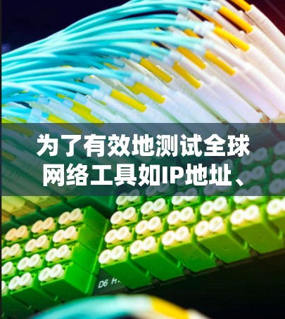 为了有效地测试全球网络工具如IP地址、DNS、邮箱等，可以按照以下步骤进行
