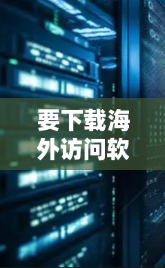 要下载海外访问软件，首先需要明确您需要下载的是什么类型的软件。以下是一些常见的海外访问软件推荐，涵盖了翻译、学习、音乐播放、音乐制作等多个领域
