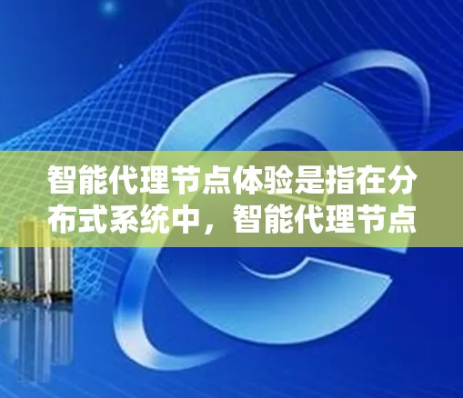 智能代理节点体验是指在分布式系统中，智能代理节点（也称为智能节点、智能代理节点、智能服务节点等）在执行任务时表现出智能和自适应的特性。智能代理节点通常具有以下特点