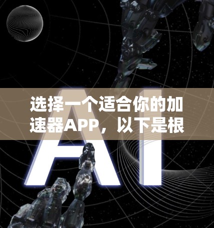 选择一个适合你的加速器APP，以下是根据你的需求和习惯进行的推荐